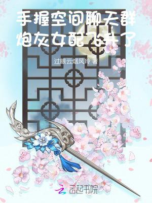 手握空间聊天群炮灰女配飞升了