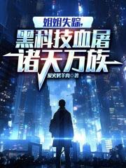 姐姐失踪黑科技横扫诸天
