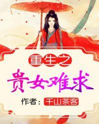 重生之贵女难求—雁回时原著最新章节 重生之贵女难求—雁回时原著最新章节