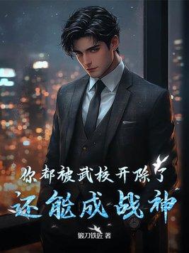 你都被武校开除了还能成战神免费