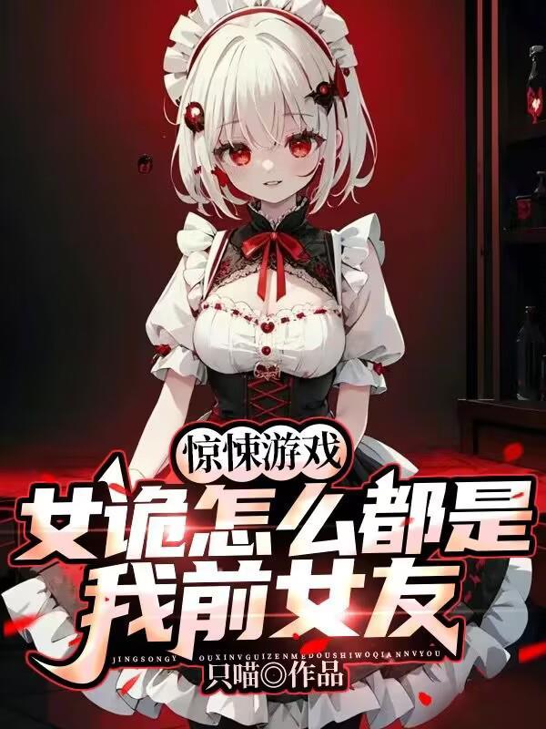 惊悚游戏女诡怎么都是我前女友在线阅读 惊悚游戏女诡怎么都是我前女友在线阅读