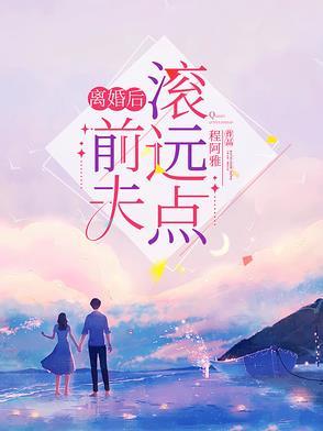离婚后前夫总是追我全文免费阅读云苏 离婚后前夫总是追我全文免费阅读云苏