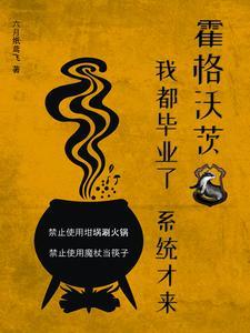 霍格沃茨我都毕业了系统才来免费阅读 霍格沃茨我都毕业了系统才来免费阅读