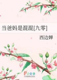 当爸妈是混混九零by西边婵 当爸妈是混混九零by西边婵