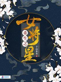 重生之女将星全文免费阅读 重生之女将星全文免费阅读