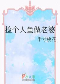捡个人鱼做老婆双女主 捡个人鱼做老婆双女主