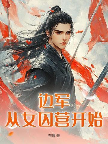 边军从女囚营开始最新更新 边军从女囚营开始最新更新